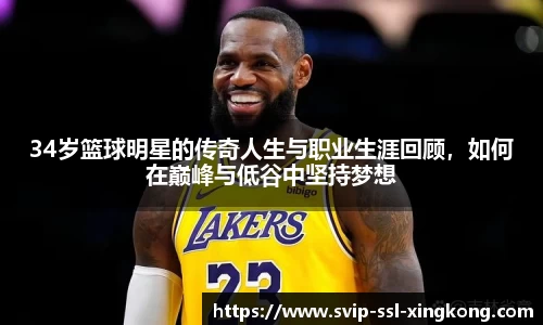 34岁篮球明星的传奇人生与职业生涯回顾，如何在巅峰与低谷中坚持梦想