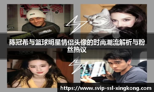 陈冠希与篮球明星情侣头像的时尚潮流解析与粉丝热议